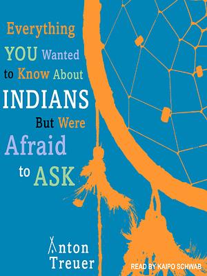 Everything You Wanted to Know About Indians But Were Afraid to Ask by Anton Treuer