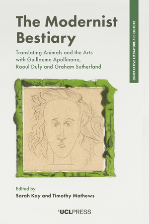 The Modernist Bestiary: Translating Animals and the Arts with Guillaume Apollinaire, Raoul Dufy and Graham Sutherland by Sarah Kay, Timothy Mathews