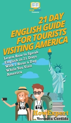 21 Day English Guide for Tourists Visiting America: Learn How to Speak English in 21 Days With 1 Hour a Day While You Visit America by Veronica Cordido, Howexpert