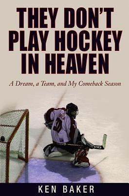 They Don't Play Hockey in Heaven: A Dream, A Team, And My Comeback Season by Ken Baker, Ken Baker