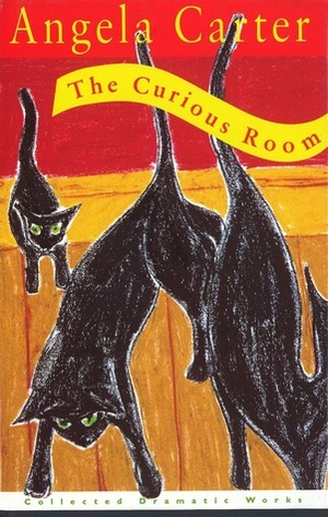 The Curious Room: Collected Dramatic Works by Angela Carter