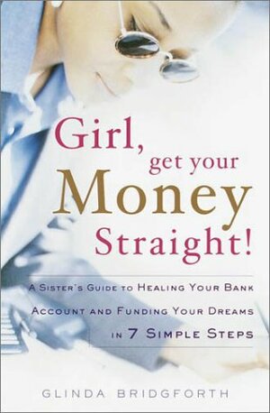 Girl, Get Your Money Straight!: A Sister's Guide to Healing Your Bank Account and Funding Your Dreams in 7 Simple Steps by Glinda Bridgforth