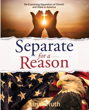 Separate for a Reason: Re-Examining Separation of Church and State in America by Janet Ruth