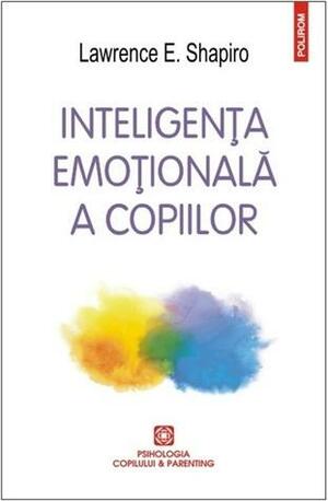 Inteligența emoțională a copiilor: jocuri și recomandări pentru un EQ ridicat by Andra Hancu, Lawrence E. Shapiro, Paul Aneci