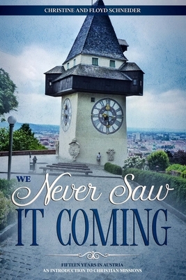 We Never Saw It Coming: Fifteen Years in Austria - An Introduction to Christian Missions by Floyd Schneider, Christine Schneider