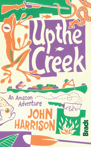 Up the Creek: An Amazon Adventure by John Harrison
