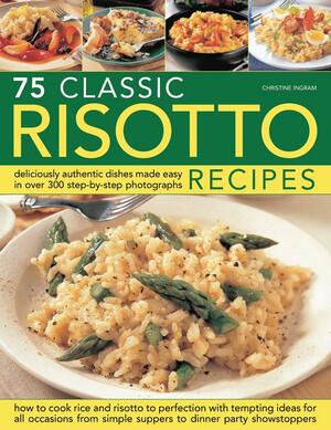 75 Classic Risotto Recipes: Deliciously Authentic Dishes Made Easy in Over 280 Step-By-Step Photographs: How to Cook Rice and Risotto to Perfection with Tempting Ideas for All Occasions, from Simple Suppers to Dinner-Party Showstoppers by Christine Ingram