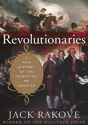 Revolutionaries: A New History of the Invention of America by Jack N. Rakove