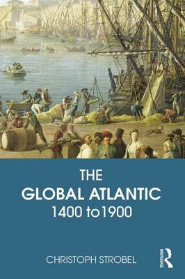 The Global Atlantic: 1400 to 1900 by Christoph Strobel