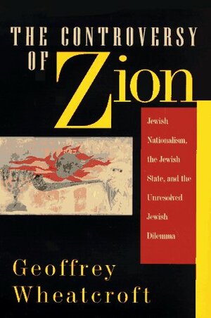 The Controversy Of Zion: Jewish Nationalism, The Jewish State, And The Unresolved Jewish Dilemma by Geoffrey Wheatcroft