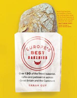 Europe's Best Bakeries: Over 130 of the Finest Bakeries, Cafes and Patisseries Across Great Britain and the Continent by Sarah Guy