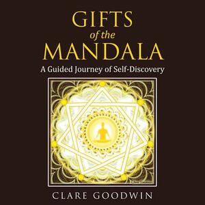 Gifts of the Mandala: A Guided Journey of Self-Discovery by Clare Goodwin