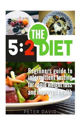 5: 2 Diet: Beginners Guide to Intermittent Fasting for Rapid Weight Loss and Improved Health by Peter David