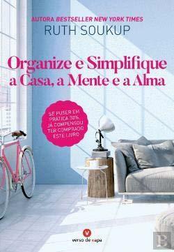 Organize e Simplifique a Casa, a Mente e a Alma by Ruth Soukup
