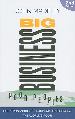 Big Business, Poor Peoples: How Transnational Corporations Damage the World's Poor by John Madeley