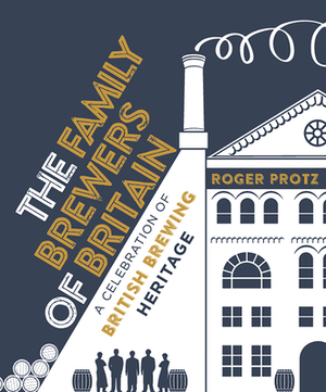 The Family Brewers of Britain: A Celebration of British Brewing Heritage by Roger Protz