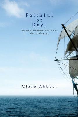 Faithful Of Days: The story of Robert Crighton, Master Mariner by Clare Abbott