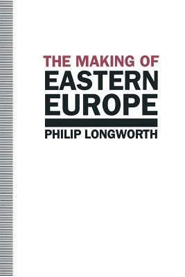 The Making of Eastern Europe by Philip Longworth