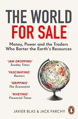 The World for Sale: Money, Power and the Traders Who Barter the Earth's Resources by Javier Blas, Jack Farchy