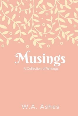 Musings: A Collection of Writings by W. a. Ashes