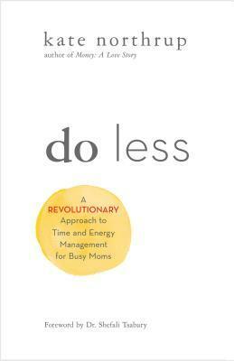 Do Less: A Revolutionary Approach to Time and Energy Management for Busy Moms by Kate Northrup