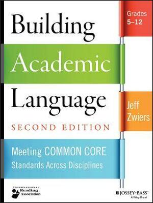 Building Academic Language: Meeting Common Core Standards Across Disciplines, Grades 5-12 by Jeff Zwiers