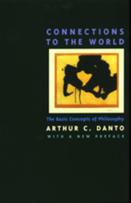 Connections to the World: The Basic Concepts of Philosophy by Arthur C. Danto