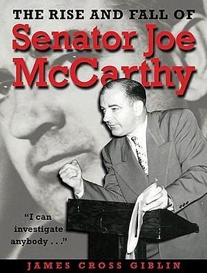 The Rise and Fall of Senator Joe Mccarthy by James Cross Giblin, James Cross Giblin