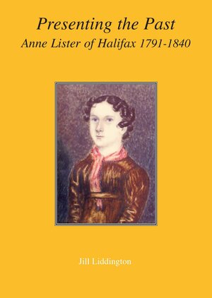 Presenting the Past: Anne Lister of Halifax, 1791-1840 by Jill Liddington