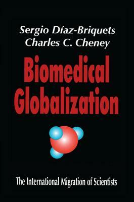 Biomedical Globalization: The International Migration of Scientists by Charles Cheney, Sergio Diaz-Briquets