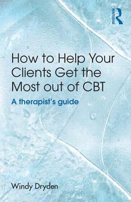 How to Help Your Clients Get the Most Out of CBT: A Therapist's Guide by Windy Dryden