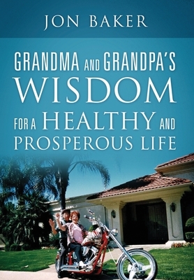 Grandma and Grandpa's Wisdom for a Healthy and Prosperous Life by Jon Baker