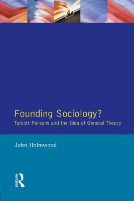 Founding Sociology? Talcott Parsons and the Idea of General Theory. by John Holmwood