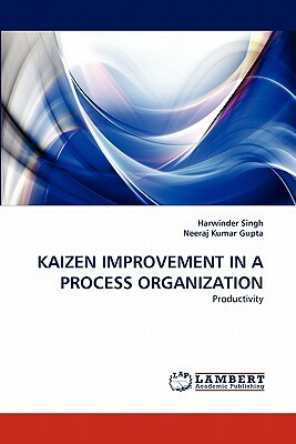 Kaizen Improvement in a Process Organization by Harwinder Singh, Neeraj Kumar Gupta