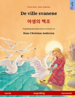 De ville svanene - &#50556;&#49373;&#51032; &#48177;&#51312; (norsk - koreansk): Tospråklig barnebok etter et eventyr av Hans Christian Andersen by Ulrich Renz