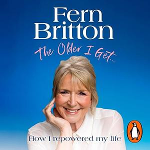 The Older I Get...: How I Repowered My Life by Fern Britton