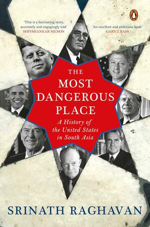 The Most Dangerous Place: A History of the United States in South Asia by Srinath Raghavan