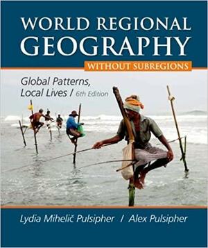 World Regional Geography without Subregions: Global Patterns, Local Lives by Lydia Mihelic Pulsipher, Alex A. Pulsipher, Conrad Goodwin