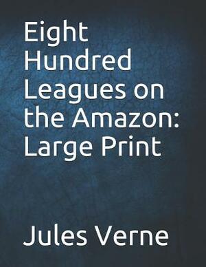 Eight Hundred Leagues on the Amazon: Large Print by Jules Verne