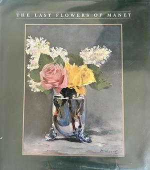 The Last Flowers of Manet by Robert Gordon, Andrew Forge