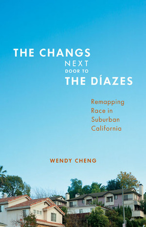 The Changs Next Door to the Díazes: Remapping Race in Suburban California by Wendy Cheng