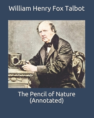 The Pencil of Nature (Annotated) by William Henry Fox Talbot