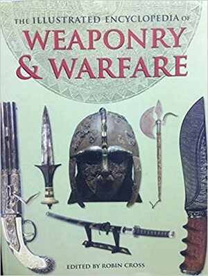 The Illustrated Encyclopedia of Weaponry & Warfare by Robin Cross