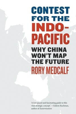 Contest for the Indo-Pacific: Why China Won't Map the Future by Rory Medcalf