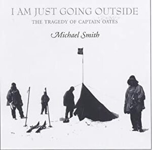 I Am Just Going Outside: Captain Scott, Antarctic Tragedy by Michael Smith
