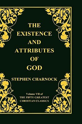 The Existence and Attributes of God, Volume 7 of 50 Greatest Christian Classics, 2 Volumes in 1 by Stephen Charnock