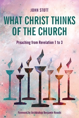 What Christ Thinks of the Church: Preaching from Revelation 1 to 3 by John Stott