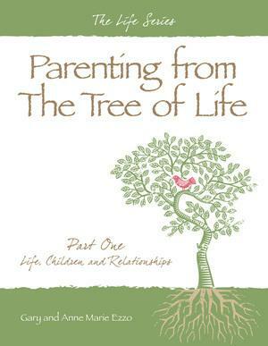 Parenting from the Tree of Life - Part One: Life, Children and Relationships by Gary and Ann Marie Ezzo