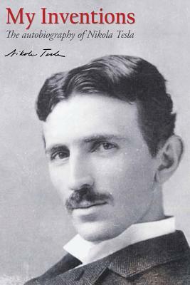 My Inventions: The autobiography of Nikola Tesla by Nikola Tesla