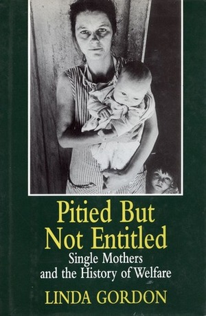 Pitied But Not Entitled: Single Mothers and the History of Welfare, 1890-1935 by Linda Gordon